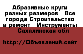 Абразивные круги разных размеров - Все города Строительство и ремонт » Инструменты   . Сахалинская обл.